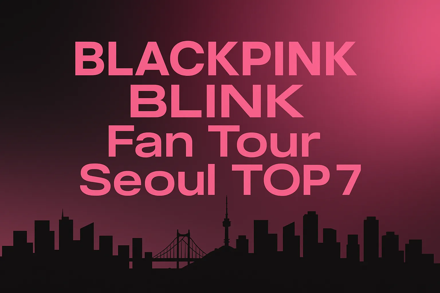 BLACKPINK Fan Tour Seoul Trip TOP 7